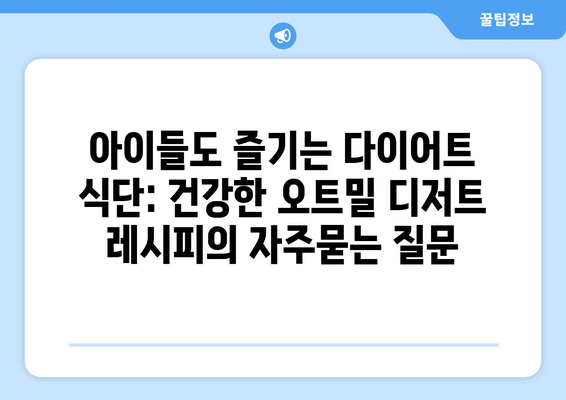 아이들도 즐기는 다이어트 식단: 건강한 오트밀 디저트 레시피