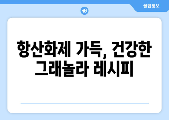 항산화제가 풍부한 그래놀라 레시피: 건강한 식단의 혜택