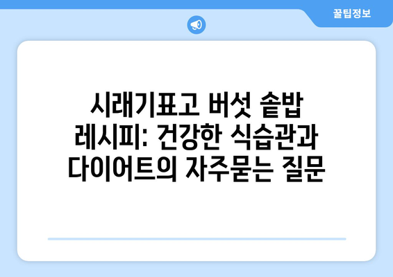 시래기표고 버섯 솥밥 레시피: 건강한 식습관과 다이어트