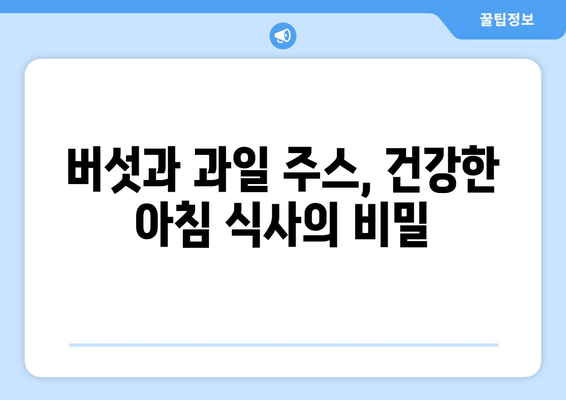 버섯과 과일주스로 시작하는 건강한 식단