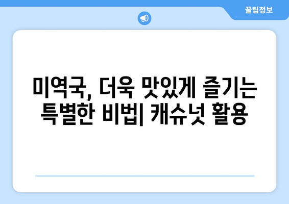 편안한 식사를 위한 캐슈넛 미역국과 아기미역국 레시피