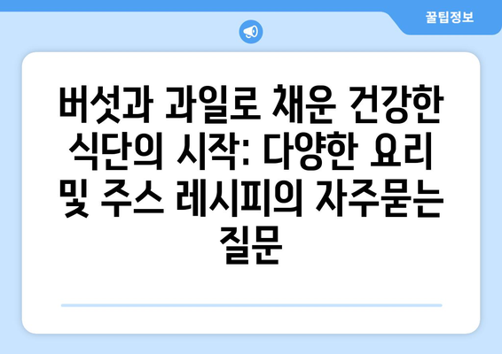 버섯과 과일로 채운 건강한 식단의 시작: 다양한 요리 및 주스 레시피