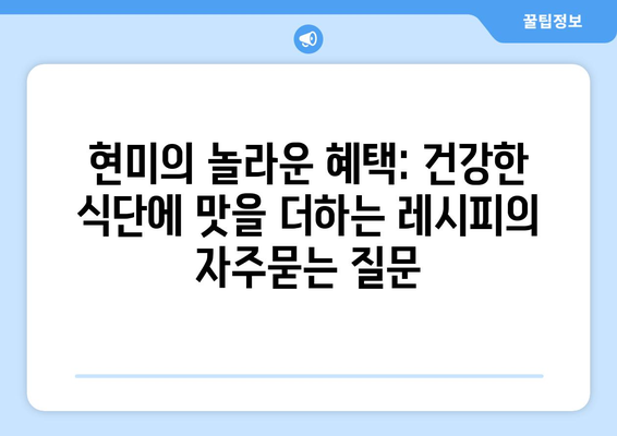 현미의 놀라운 혜택: 건강한 식단에 맛을 더하는 레시피