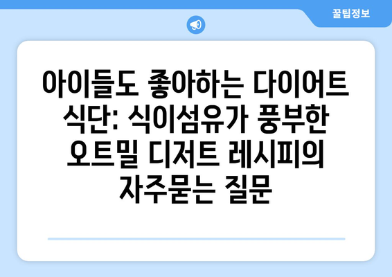 아이들도 좋아하는 다이어트 식단: 식이섬유가 풍부한 오트밀 디저트 레시피