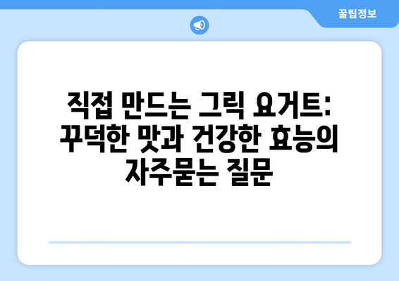 직접 만드는 그릭 요거트: 꾸덕한 맛과 건강한 효능