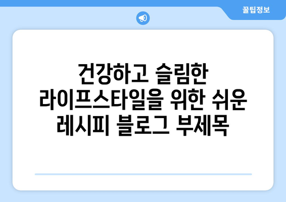 건강하고 슬림한 라이프스타일을 위한 쉬운 레시피