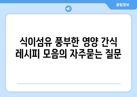 식이섬유 풍부한 영양 간식 레시피 모음