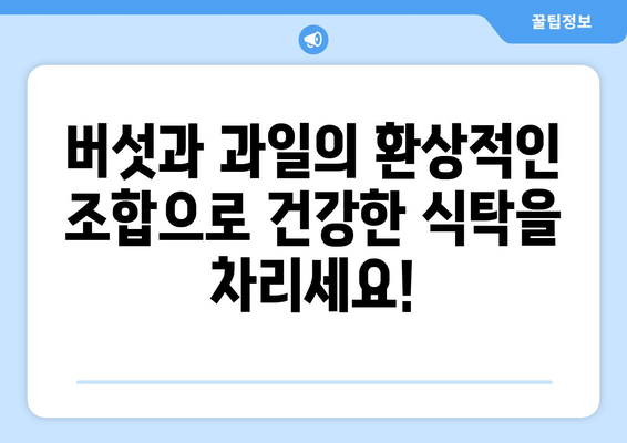 버섯과 과일로 채운 건강한 식단의 시작: 다양한 요리 및 주스 레시피