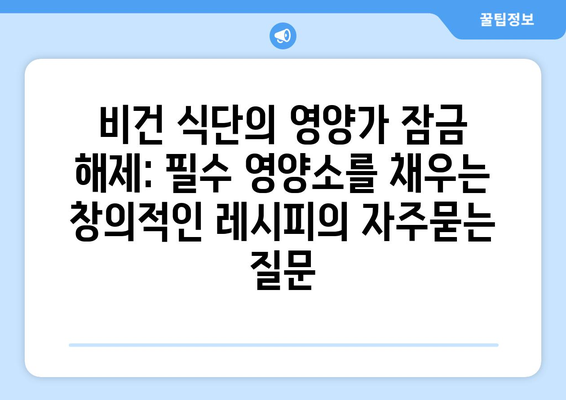 비건 식단의 영양가 잠금 해제: 필수 영양소를 채우는 창의적인 레시피