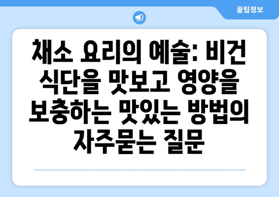 채소 요리의 예술: 비건 식단을 맛보고 영양을 보충하는 맛있는 방법