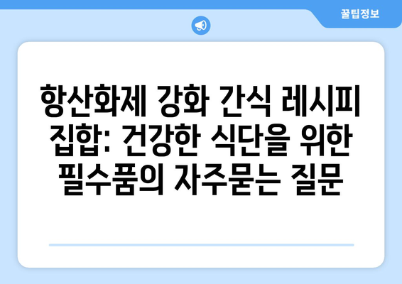 항산화제 강화 간식 레시피 집합: 건강한 식단을 위한 필수품