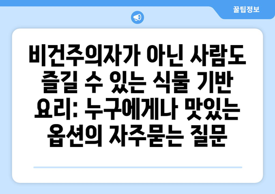 비건주의자가 아닌 사람도 즐길 수 있는 식물 기반 요리: 누구에게나 맛있는 옵션