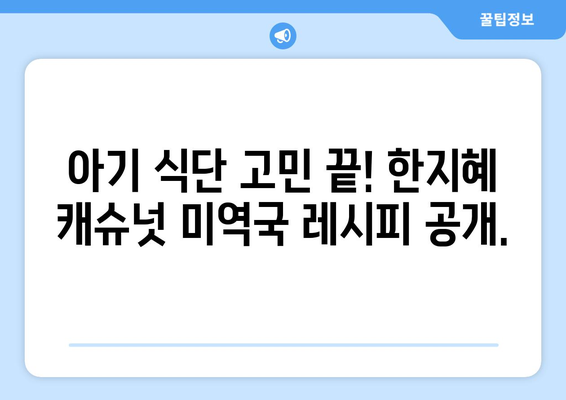 한지혜 캐슈넛 미역국으로 아기 식단 만들기