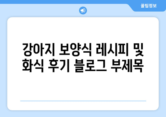 강아지 보양식 레시피 및 화식 후기