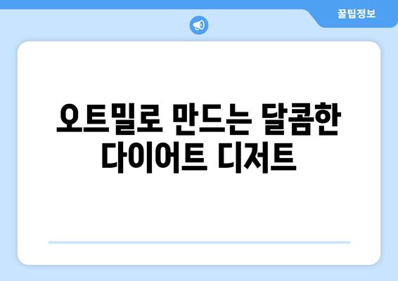 아이들도 즐기는 다이어트 식단: 건강한 오트밀 디저트 레시피