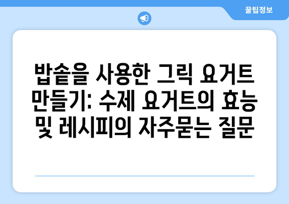 밥솥을 사용한 그릭 요거트 만들기: 수제 요거트의 효능 및 레시피