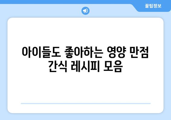 필수 영양 간식 레시피 모음집