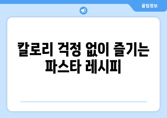 건강한 식습관에 맛있는 저칼로리 파스타 레시피 추가하기