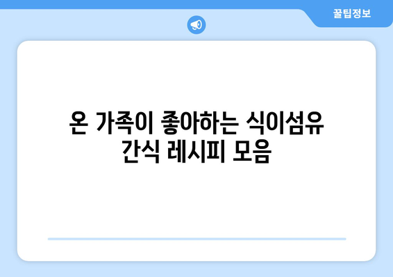 식이섬유 풍부한 영양 간식 레시피 모음