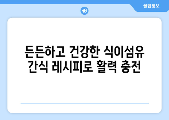 식이섬유 풍부한 영양 간식 레시피 모음