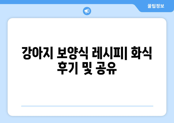 강아지 보양식 레시피: 화식 후기 및 공유