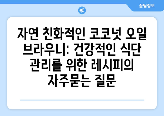 자연 친화적인 코코넛 오일 브라우니: 건강적인 식단 관리를 위한 레시피