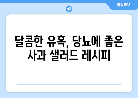 당뇨에 좋은 음식: 사과 샐러드 레시피와 당뇨 식단 꿀팁