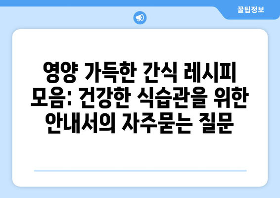 영양 가득한 간식 레시피 모음: 건강한 식습관을 위한 안내서